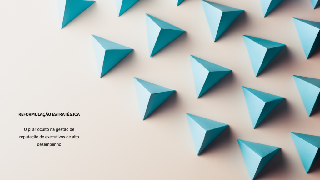Reformulação estratégica: o pilar oculto na gestão de reputação de executivos de alto desempenho
